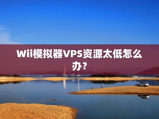Wii模拟器VPS资源太低怎么办？