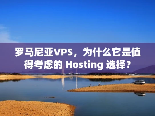 罗马尼亚VPS，为什么它是值得考虑的 Hosting 选择？