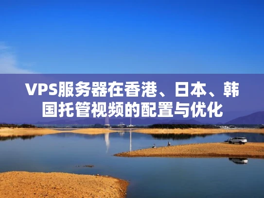 VPS服务器在香港、日本、韩国托管视频的配置与优化
