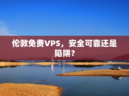 伦敦免费VPS，安全可靠还是陷阱？