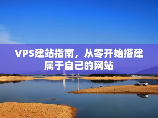 VPS建站指南，从零开始搭建属于自己的网站