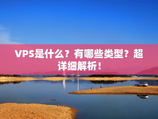 VPS是什么？有哪些类型？超详细解析！