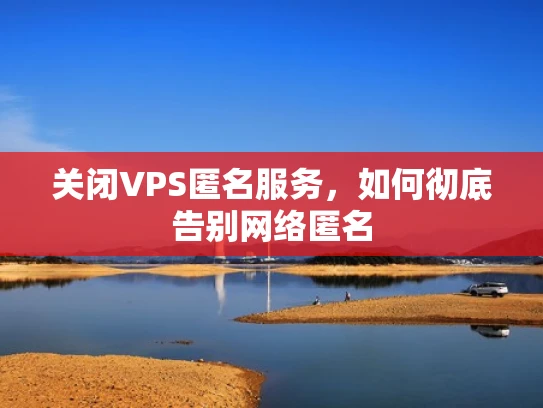 关闭VPS匿名服务，如何彻底告别网络匿名