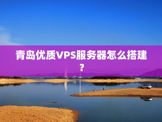 青岛优质VPS服务器怎么搭建？