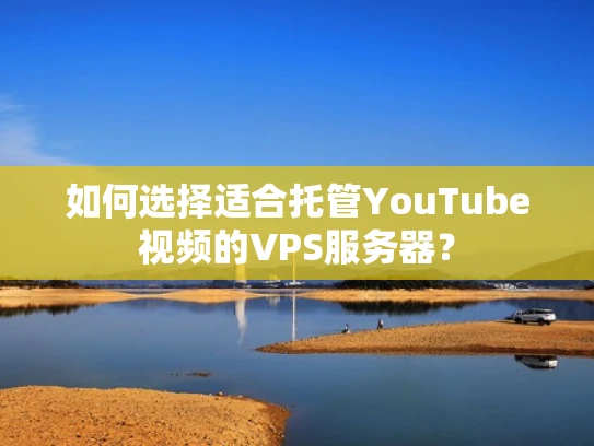 如何选择适合托管YouTube视频的VPS服务器？