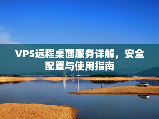 VPS远程桌面服务详解，安全配置与使用指南