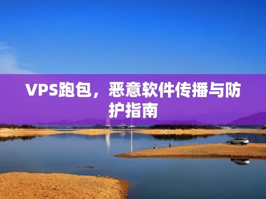 VPS跑包，恶意软件传播与防护指南