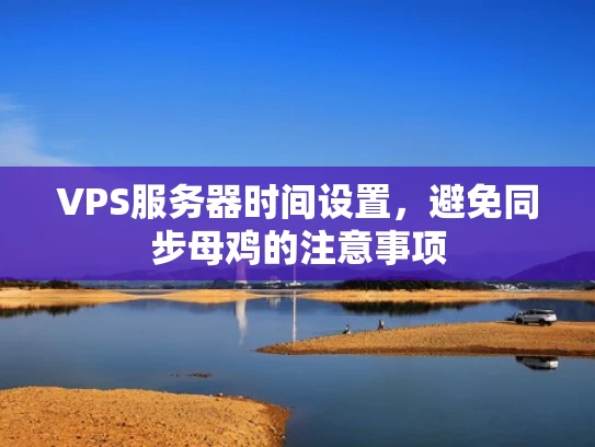 VPS服务器时间设置，避免同步母鸡的注意事项