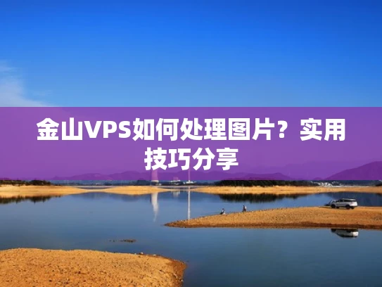 金山VPS如何处理图片？实用技巧分享