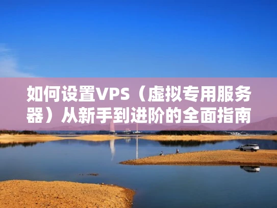 如何设置VPS（虚拟专用服务器）从新手到进阶的全面指南