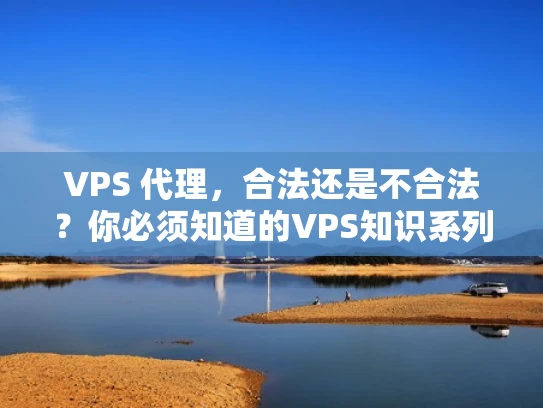 VPS 代理，合法还是不合法？你必须知道的VPS知识系列