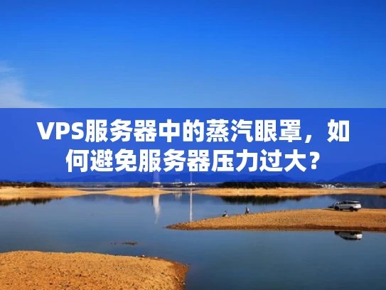VPS服务器中的蒸汽眼罩，如何避免服务器压力过大？