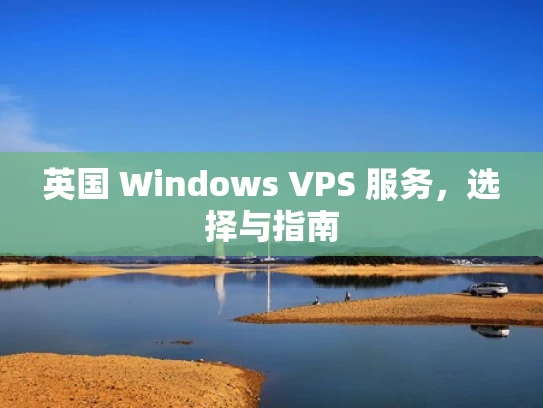 英国 Windows VPS 服务，选择与指南