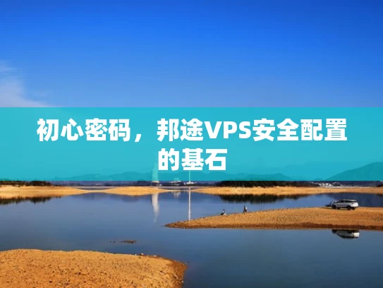 初心密码，邦途VPS安全配置的基石
