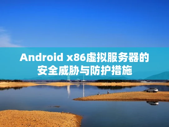 Android x86虚拟服务器的安全威胁与防护措施