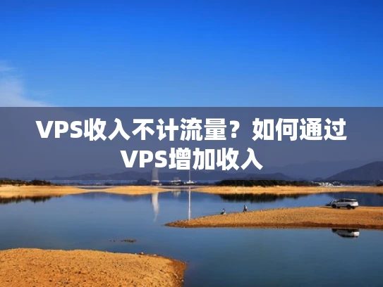 VPS收入不计流量？如何通过VPS增加收入
