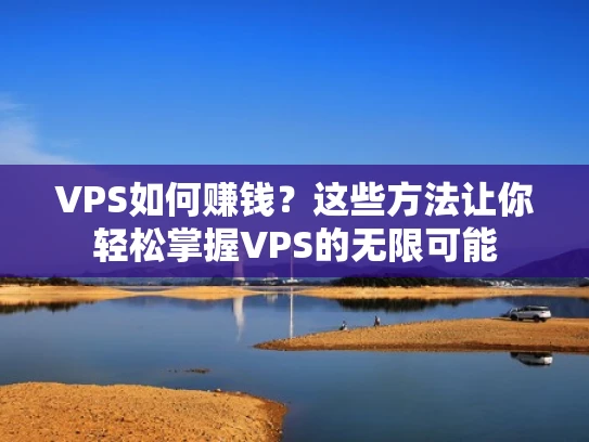 VPS如何赚钱？这些方法让你轻松掌握VPS的无限可能