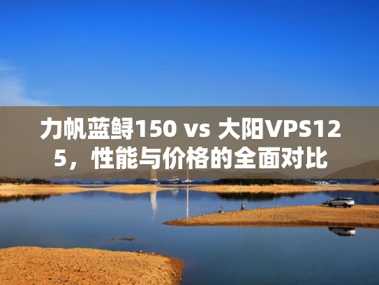 力帆蓝鲟150 vs 大阳VPS125，性能与价格的全面对比