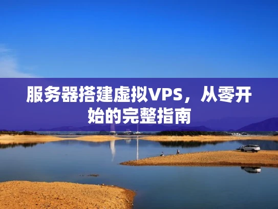 服务器搭建虚拟VPS，从零开始的完整指南