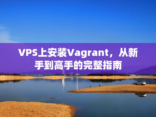 VPS上安装Vagrant，从新手到高手的完整指南