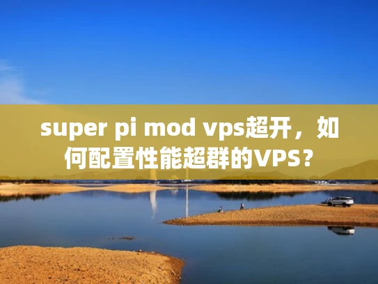 super pi mod vps超开，如何配置性能超群的VPS？