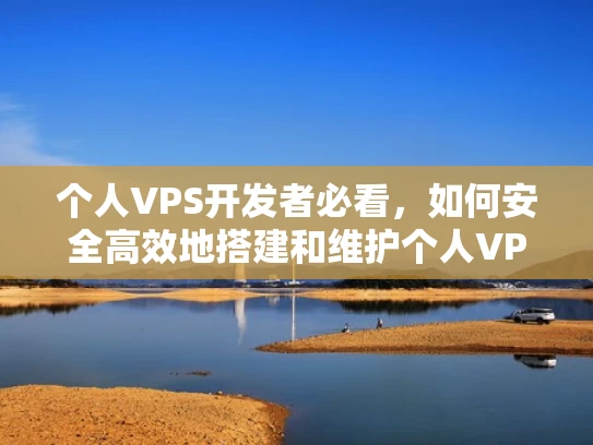 个人VPS开发者必看，如何安全高效地搭建和维护个人VPS服务器