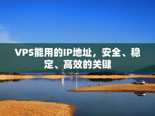 VPS能用的IP地址，安全、稳定、高效的关键