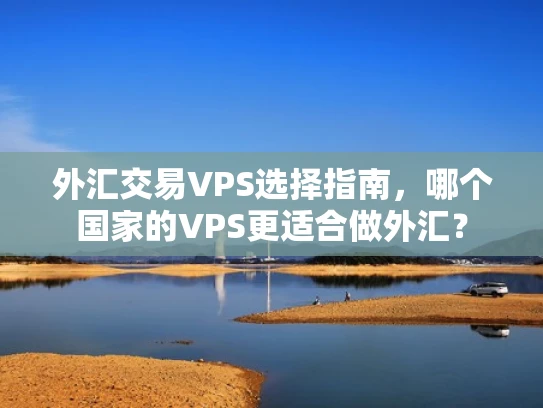 外汇交易VPS选择指南，哪个国家的VPS更适合做外汇？