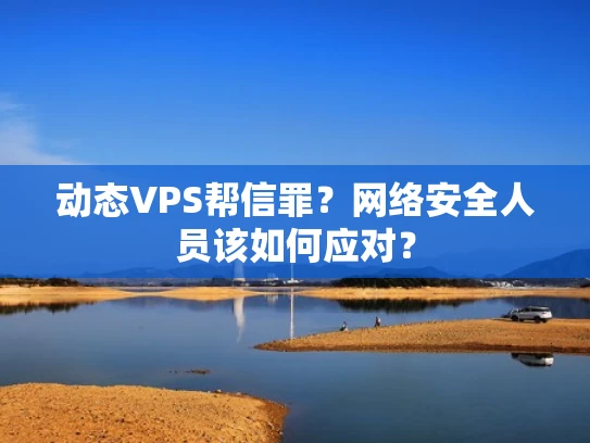 动态VPS帮信罪？网络安全人员该如何应对？
