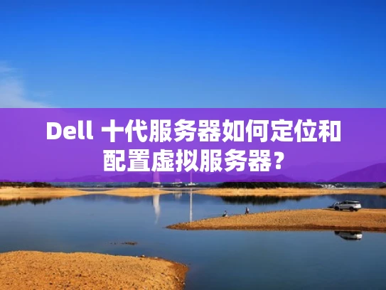 Dell 十代服务器如何定位和配置虚拟服务器？
