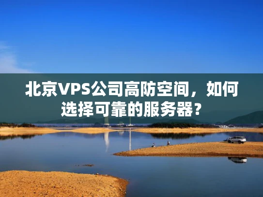 北京VPS公司高防空间，如何选择可靠的服务器？