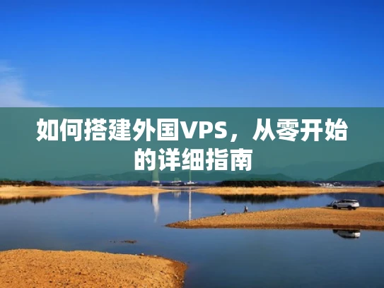 如何搭建外国VPS，从零开始的详细指南