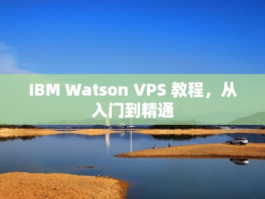 IBM Watson VPS 教程，从入门到精通