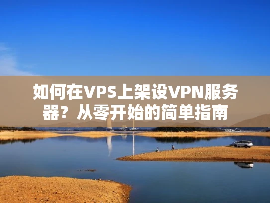 如何在VPS上架设VPN服务器？从零开始的简单指南