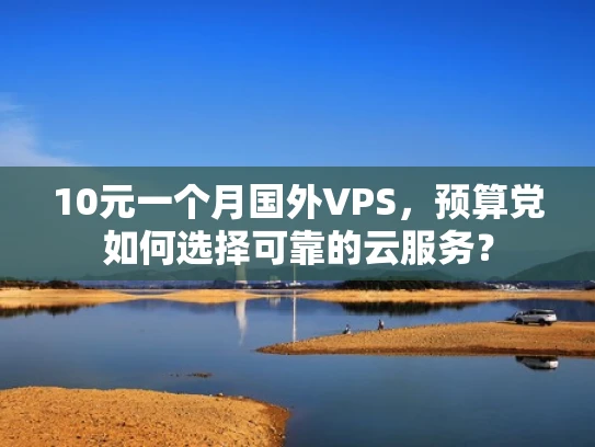 10元一个月国外VPS，预算党如何选择可靠的云服务？