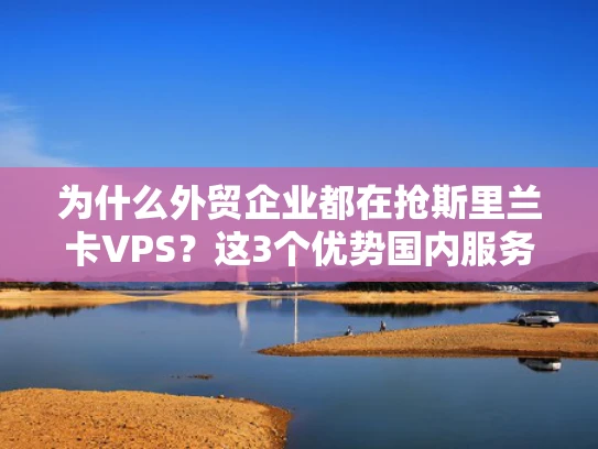 为什么外贸企业都在抢斯里兰卡VPS？这3个优势国内服务器真比不了