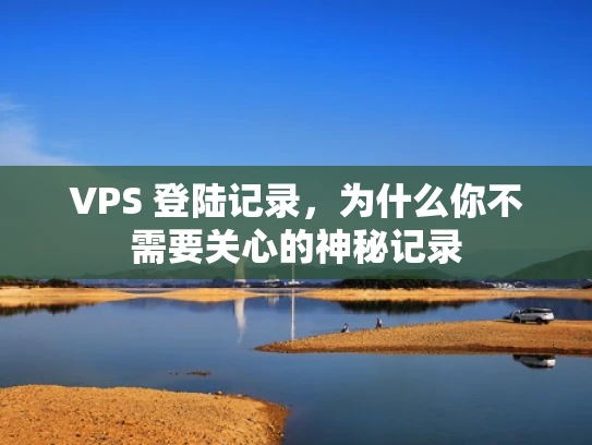 VPS 登陆记录，为什么你不需要关心的神秘记录