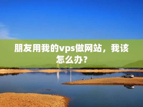 朋友用我的vps做网站，我该怎么办？