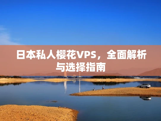 日本私人樱花VPS，全面解析与选择指南