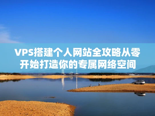 VPS搭建个人网站全攻略从零开始打造你的专属网络空间