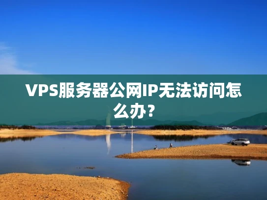 VPS服务器公网IP无法访问怎么办？