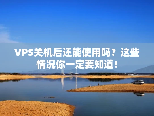 VPS关机后还能使用吗？这些情况你一定要知道！