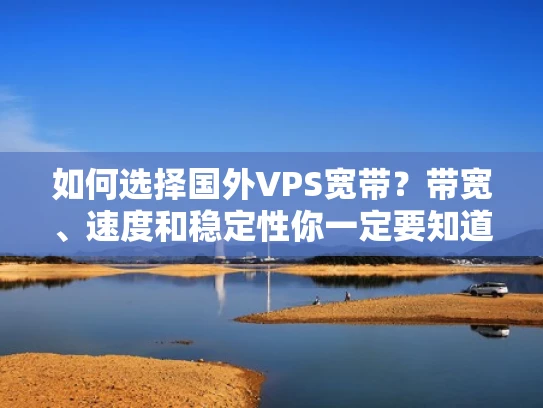 如何选择国外VPS宽带？带宽、速度和稳定性你一定要知道！