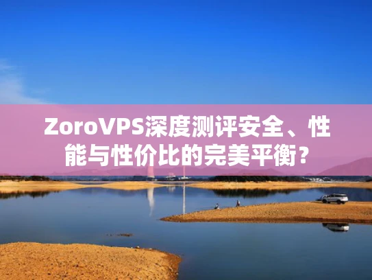 ZoroVPS深度测评安全、性能与性价比的完美平衡？