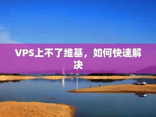 VPS上不了维基，如何快速解决