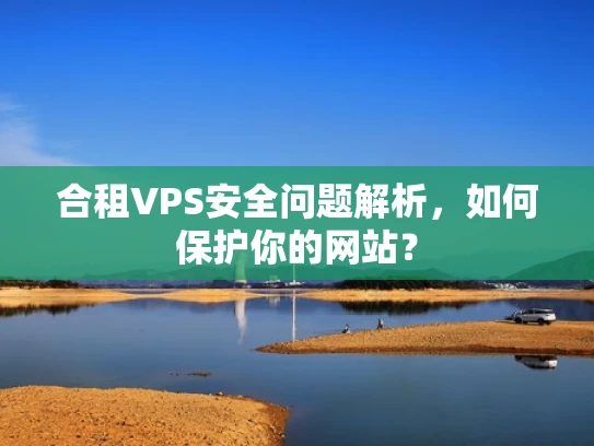 合租VPS安全问题解析，如何保护你的网站？