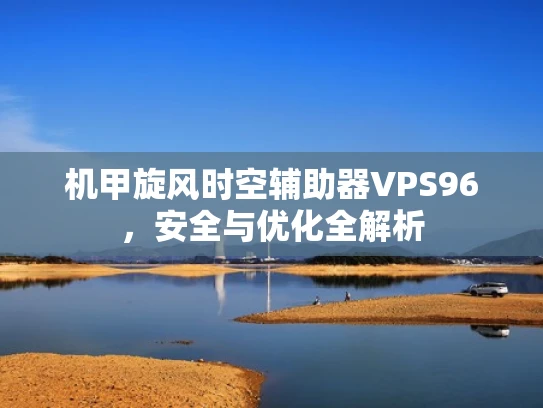 机甲旋风时空辅助器VPS96，安全与优化全解析