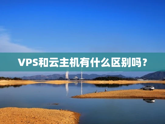 VPS和云主机有什么区别吗？