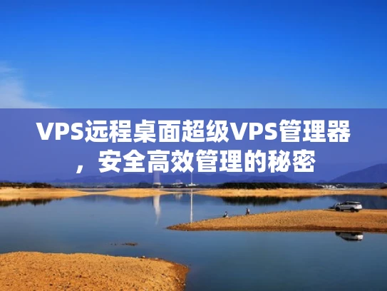 VPS远程桌面超级VPS管理器，安全高效管理的秘密