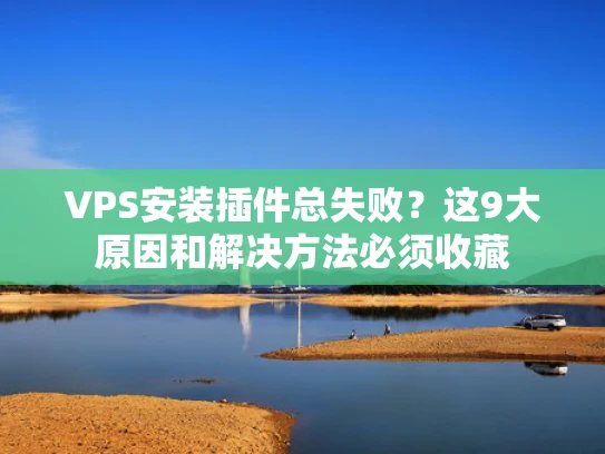 VPS安装插件总失败？这9大原因和解决方法必须收藏